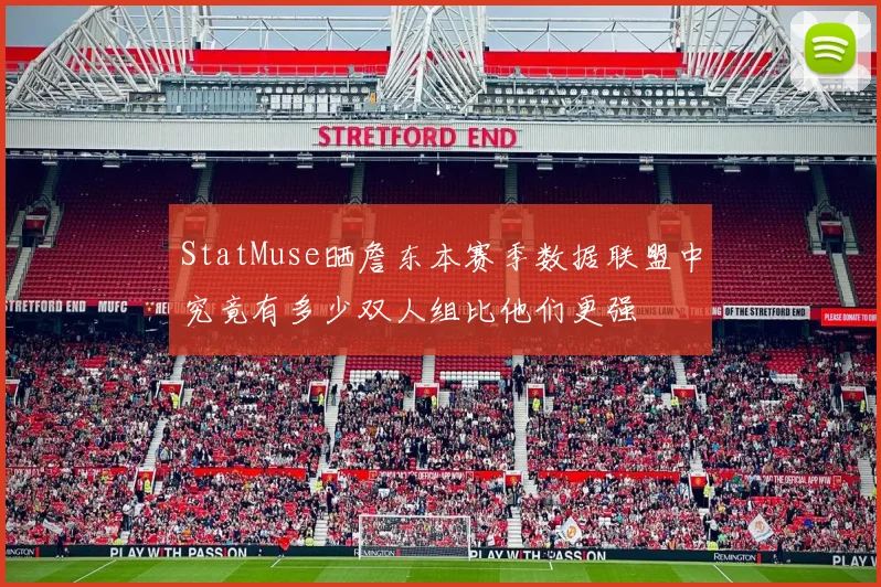 StatMuse晒詹东本赛季数据联盟中究竟有多少双人组比他们更强